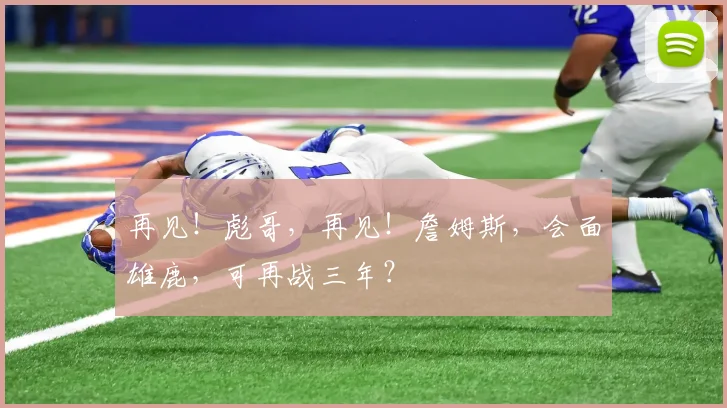 再见！彪哥，再见！詹姆斯，会面雄鹿，可再战三年？