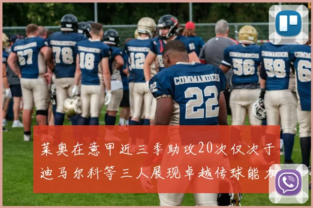 莱奥在意甲近三季助攻20次仅次于迪马尔科等三人展现卓越传球能力