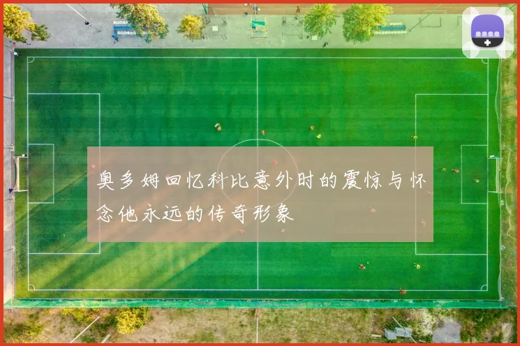 奥多姆回忆科比意外时的震惊与怀念他永远的传奇形象