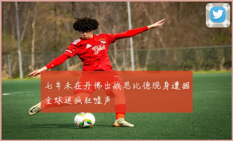 七年未在丹佛出战恩比德现身遭掘金球迷疯狂嘘声