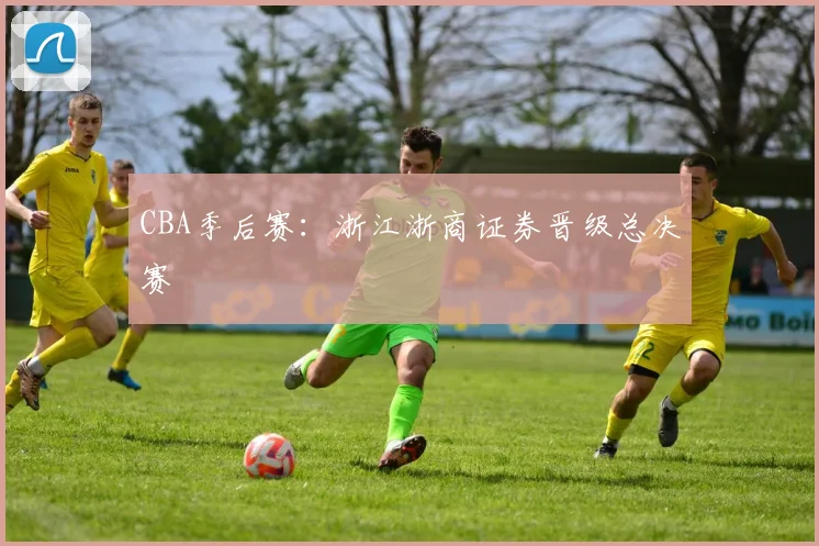 CBA季后赛：浙江浙商证券晋级总决赛
