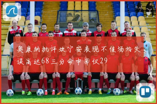 奥康纳批评坎宁安表现不佳场均失误高达68三分命中率仅29