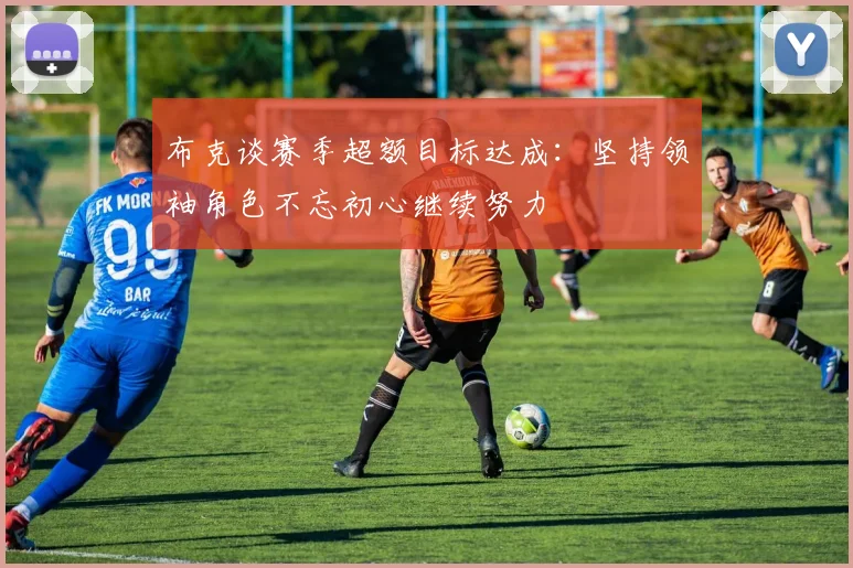布克谈赛季超额目标达成：坚持领袖角色不忘初心继续努力